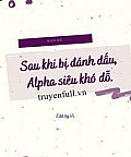 Sau Khi Bị Đánh Dấu, Alpha Siêu Khó Dỗ