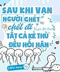 Sau Khi Vạn Người Ghét Chết Đi Tất Cả Kẻ Thù Đều Hối Hận
