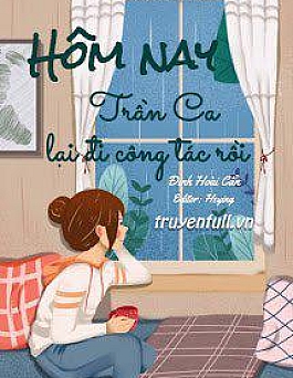 Hôm Nay Trần Ca Lại Đi Công Tác Rồi