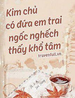 Kim Chủ Có Đứa Em Trai Ngốc Nghếch Thấy Khổ Tâm