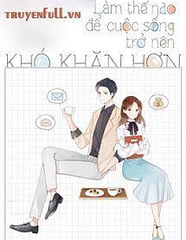 Làm Thế Nào Để Cuộc Sống Trở Nên Khó Khăn Hơn - Xa Li Tửu