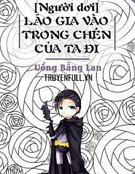 Lão Gia Vào Trong Chén Của Ta Đi