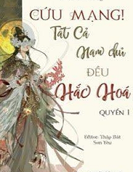 [Quyển 1] [Xuyên nhanh] Cứu Mạng! Tất Cả Nam Chủ Đều Hắc Hoá