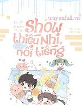 Sau Khi Buông Xuôi Show Thiếu Nhi, Tôi Bỗng Nổi Tiếng Sau Khi Buông Xuôi Show Thiếu Nhi, Tôi Bỗng Nổi Tiếng