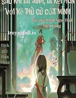 Sau Khi Tái Sinh, Ta Kết Hôn Với Kẻ Thù Cũ Của Mình