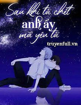 Sau Khi Tôi Chết Anh Ấy Mới Yêu Tôi