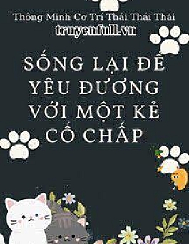 Sống Lại Để Yêu Đương Với Kẻ Cố Chấp