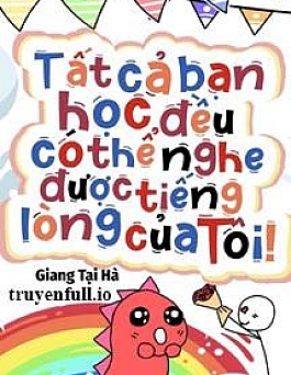 Tất Cả Bạn Học Đều Có Thể Nghe Được Tiếng Lòng Của Tôi