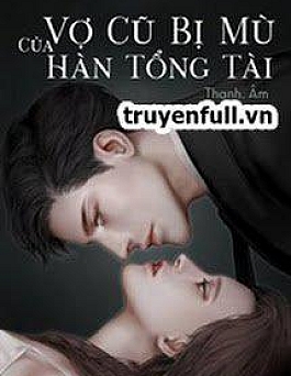 Vợ Cũ Bị Mù Của Hàn Tổng Tài