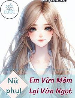 Xuyên Sách Nữ Phụ, Em Vừa Mềm Lại Vừa Ngọt